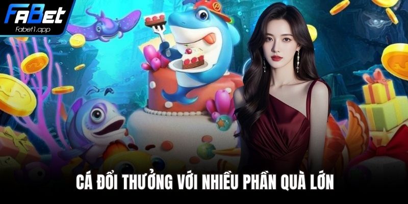 Cá đổi thưởng với nhiều phần quà lớn
