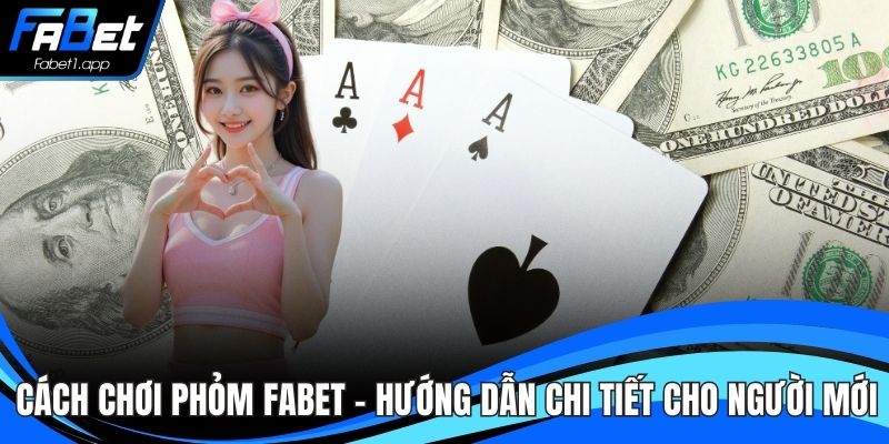 Cách Chơi Phỏm FABET – Hướng Dẫn Chi Tiết Cho Người Mới