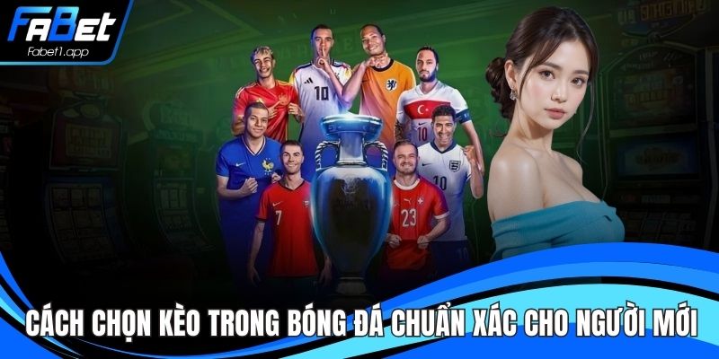 Cách Chọn Kèo Trong Bóng Đá Chuẩn Xác Cho Người Mới