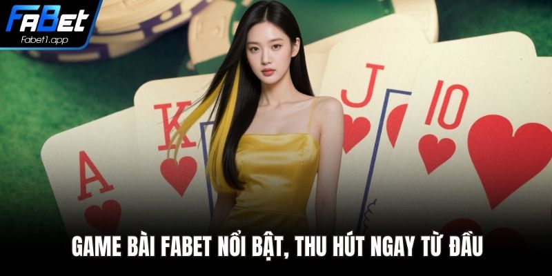 Game bài FABET nổi bật, thu hút ngay từ đầu