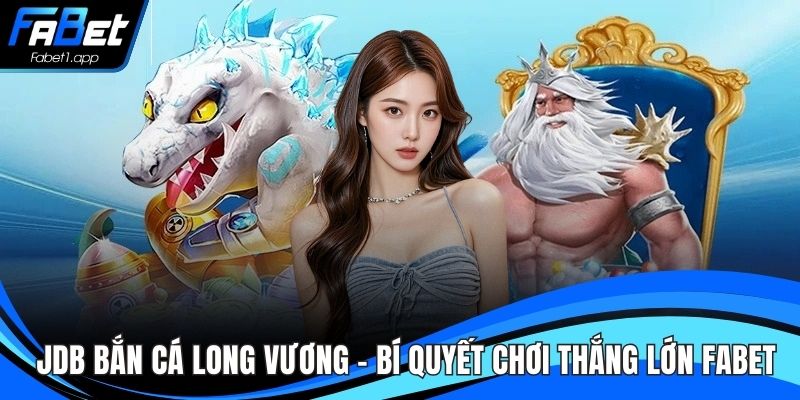 JDB Bắn Cá Long Vương – Bí Quyết Chơi Thắng Lớn FABET
