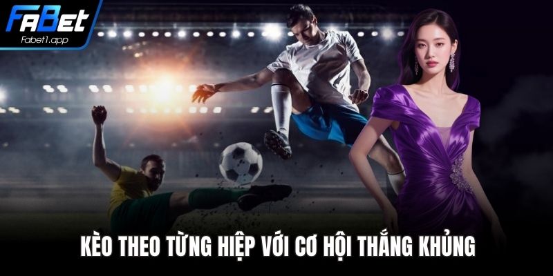 Kèo theo từng hiệp với cơ hội thắng khủng