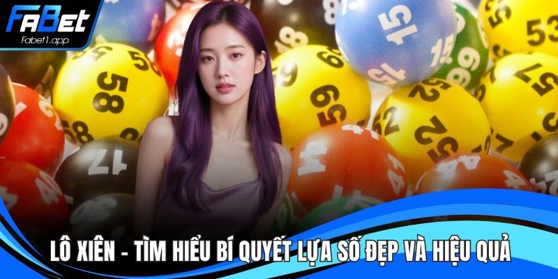 Lô Xiên - Tìm Hiểu Bí Quyết Lựa Số Đẹp Và Hiệu Quả