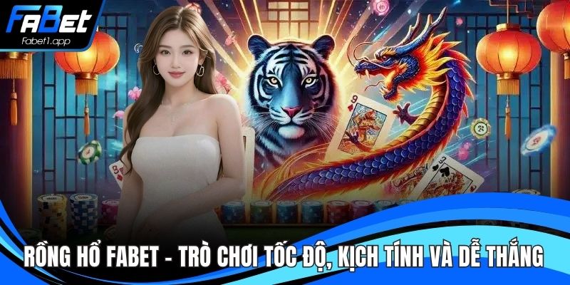 Rồng Hổ FABET – Trò Chơi Tốc Độ, Kịch Tính Và Dễ Thắng