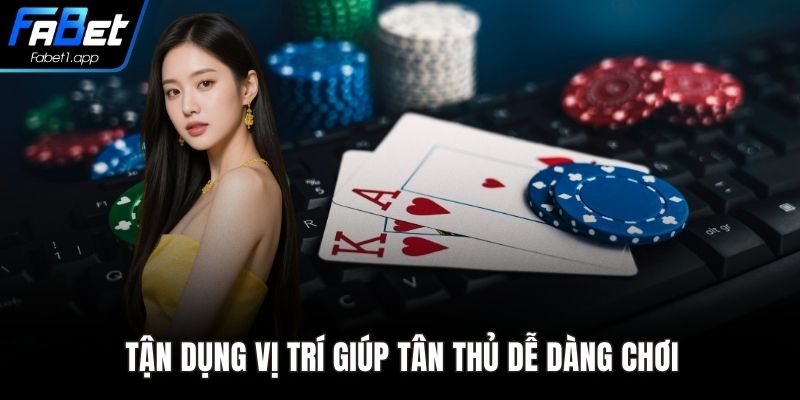 Tận dụng vị trí giúp tân thủ dễ dàng chơi