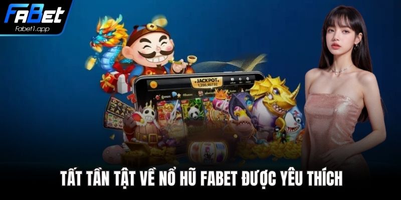 Tất tần tật về nổ hũ FABET được yêu thích