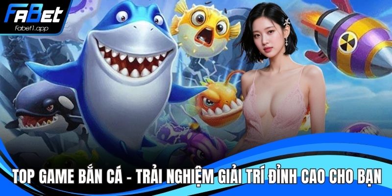 Top Game Bắn Cá – Trải Nghiệm Giải Trí Đỉnh Cao Cho Bạn